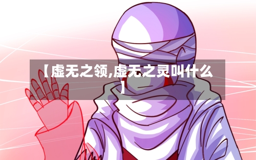 【虚无之领,虚无之灵叫什么】-第2张图片