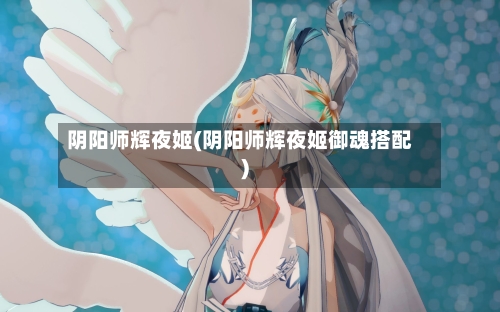 阴阳师辉夜姬(阴阳师辉夜姬御魂搭配)