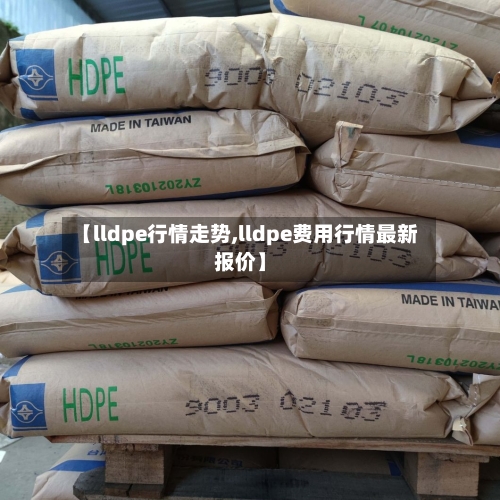 【lldpe行情走势,lldpe费用行情最新报价】