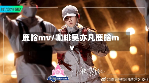 鹿晗mv/咖啡吴亦凡鹿晗mv