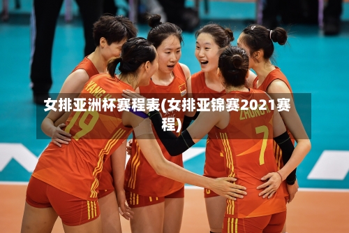 女排亚洲杯赛程表(女排亚锦赛2021赛程)