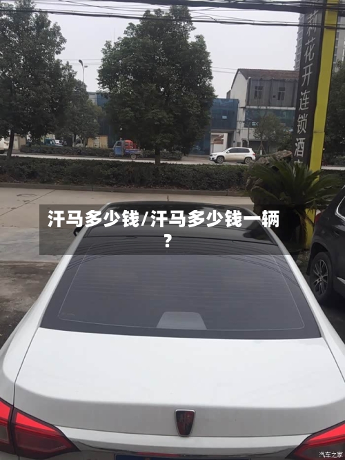汗马多少钱/汗马多少钱一辆?