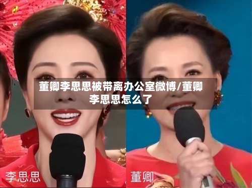 董卿李思思被带离办公室微博/董卿李思思怎么了