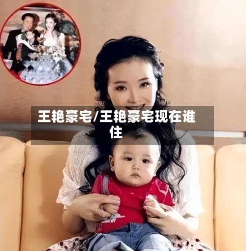 王艳豪宅/王艳豪宅现在谁住